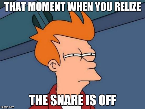 Futurama Fry Meme | THAT MOMENT WHEN YOU RELIZE; THE SNARE IS OFF | image tagged in memes,futurama fry | made w/ Imgflip meme maker