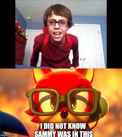 I didn't know Sammytheclassicsonicfan was in this | I DID NOT KNOW SAMMY WAS IN THIS | image tagged in gaming memes | made w/ Imgflip meme maker