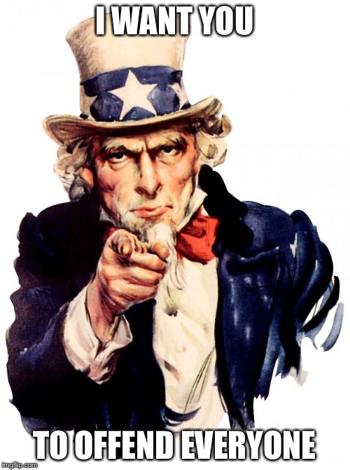 Uncle Sam Meme | I WANT YOU; TO OFFEND EVERYONE | image tagged in memes,uncle sam | made w/ Imgflip meme maker