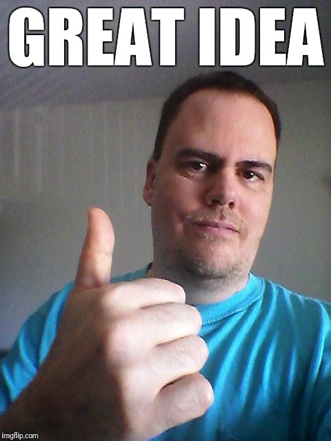 Thumbs up | GREAT IDEA | image tagged in thumbs up | made w/ Imgflip meme maker