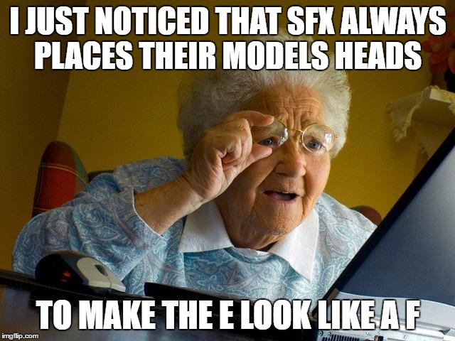 Grandma Finds The Internet Meme | I JUST NOTICED THAT SFX ALWAYS PLACES THEIR MODELS HEADS; TO MAKE THE E LOOK LIKE A F | image tagged in memes,grandma finds the internet | made w/ Imgflip meme maker