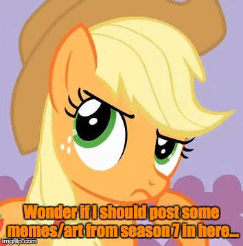 Wonder if I should post some memes/art from season 7 in here... | made w/ Imgflip meme maker