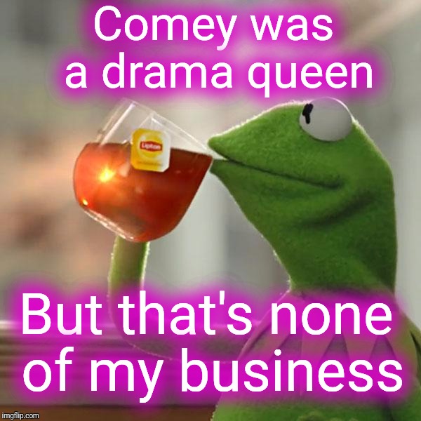 Comey could pick his nose but not a side. Loyalty matters. | Comey was a drama queen But that's none of my business | image tagged in memes,but thats none of my business,kermit the frog | made w/ Imgflip meme maker