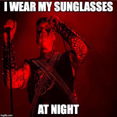 Kvlt tested, Corey Heart approved. | I WEAR MY SUNGLASSES; AT NIGHT | image tagged in sunglasses,blasphemy | made w/ Imgflip meme maker
