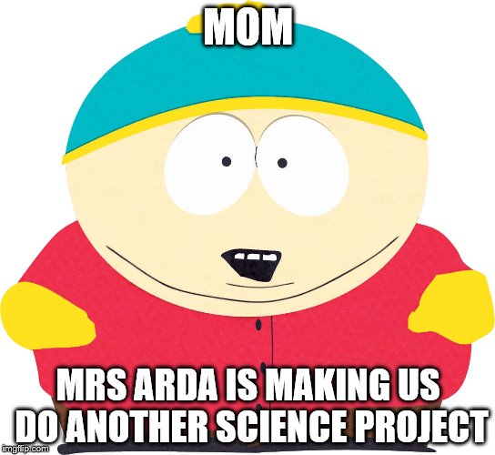 Eric Cartman | MOM; MRS ARDA IS MAKING US DO ANOTHER SCIENCE PROJECT | image tagged in eric cartman | made w/ Imgflip meme maker