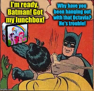 First Octavia corrupted Fluffy, now he's moved on to Robin!  | I'm ready, Batman! Got my lunchbox! Why have you been hanging out with that Octavia? He's trouble! | image tagged in memes,batman slapping robin,evilmandoevil,octavia_melody,funny | made w/ Imgflip meme maker