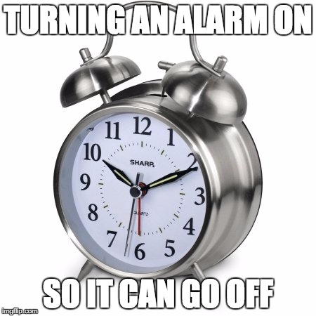 clock | TURNING AN ALARM ON; SO IT CAN GO OFF | image tagged in memes,funny memes,alarm clock,philosopher week,philosophy | made w/ Imgflip meme maker
