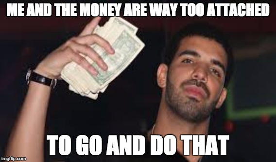Me and the money are way too attached to go and do that | ME AND THE MONEY ARE WAY TOO ATTACHED; TO GO AND DO THAT | image tagged in drake,money,more,life,drake meme | made w/ Imgflip meme maker