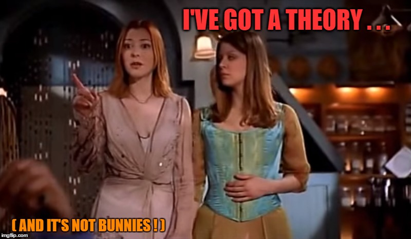 Not Bunnies | I'VE GOT A THEORY . . . ( AND IT'S NOT BUNNIES ! ) | image tagged in buffy,bunnies,willow,tara,giles,theory | made w/ Imgflip meme maker
