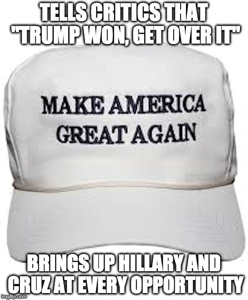 trump hat | TELLS CRITICS THAT "TRUMP WON, GET OVER IT"; BRINGS UP HILLARY AND CRUZ AT EVERY OPPORTUNITY | image tagged in trump hat | made w/ Imgflip meme maker