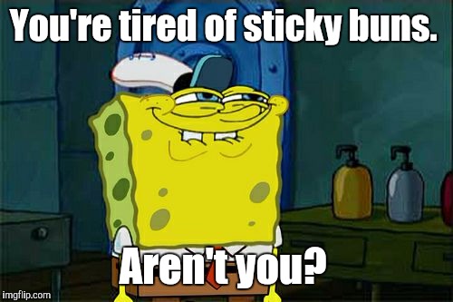 Don't You Squidward Meme | You're tired of sticky buns. Aren't you? | image tagged in memes,dont you squidward | made w/ Imgflip meme maker