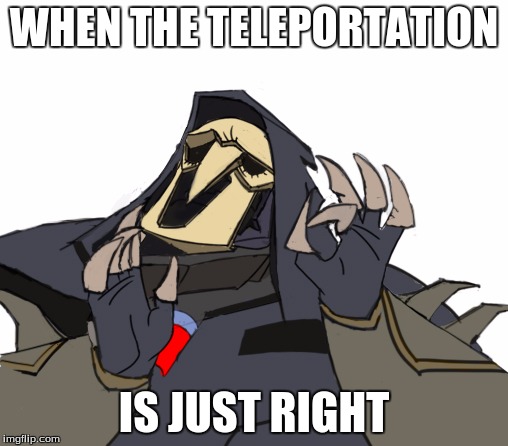 Reaper overwatch just right | WHEN THE TELEPORTATION; IS JUST RIGHT | image tagged in reaper overwatch just right | made w/ Imgflip meme maker