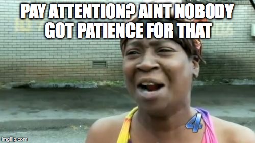 Ain't Nobody Got Time For That Meme | PAY ATTENTION? AINT NOBODY GOT PATIENCE FOR THAT | image tagged in memes,aint nobody got time for that | made w/ Imgflip meme maker