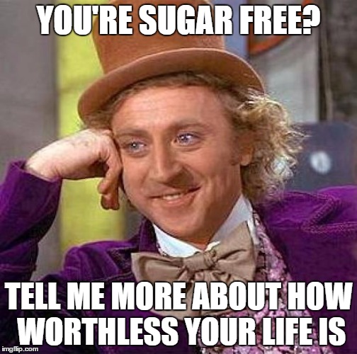 y tho | YOU'RE SUGAR FREE? TELL ME MORE ABOUT HOW WORTHLESS YOUR LIFE IS | image tagged in memes,creepy condescending wonka,but why tho,pls | made w/ Imgflip meme maker