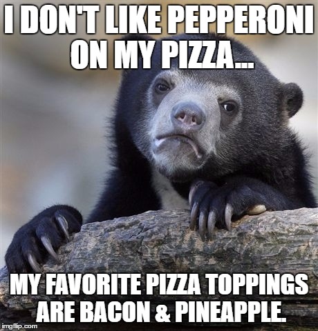 Confession Bear Meme | I DON'T LIKE PEPPERONI ON MY PIZZA... MY FAVORITE PIZZA TOPPINGS ARE BACON & PINEAPPLE. | image tagged in memes,confession bear | made w/ Imgflip meme maker