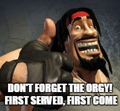 Upvote | DON'T FORGET THE ORGY! FIRST SERVED, FIRST COME | image tagged in upvote | made w/ Imgflip meme maker