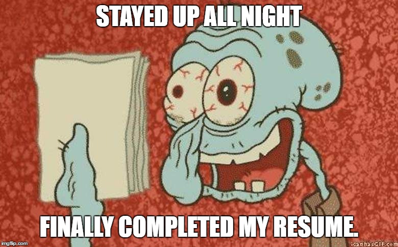 STAYED UP ALL NIGHT; FINALLY COMPLETED MY RESUME. | image tagged in my meme | made w/ Imgflip meme maker