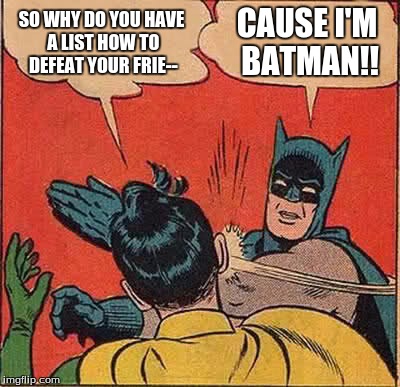 Batman Slapping Robin | SO WHY DO YOU HAVE A LIST HOW TO DEFEAT YOUR FRIE--; CAUSE I'M BATMAN!! | image tagged in memes,batman slapping robin | made w/ Imgflip meme maker