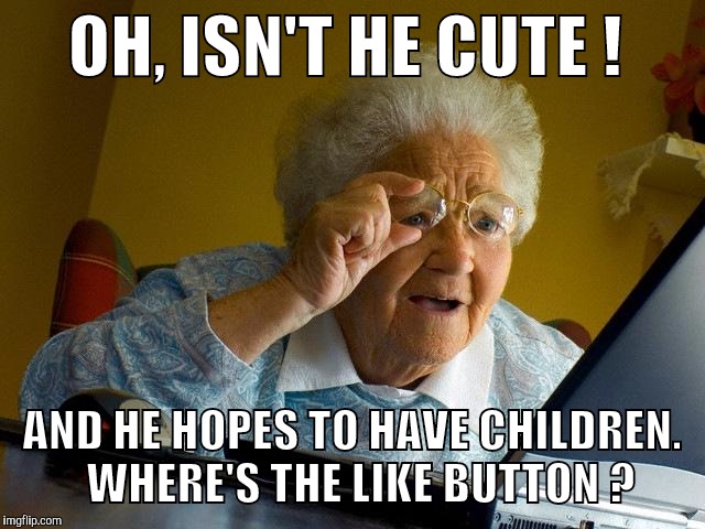 Grandma Discovers Online Dating | OH, ISN'T HE CUTE ! AND HE HOPES TO HAVE CHILDREN.  WHERE'S THE LIKE BUTTON ? | image tagged in memes,grandma finds the internet | made w/ Imgflip meme maker