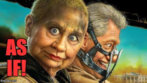 Hillary and Bill Fury Road,,, | AS IF! | image tagged in hillary and bill fury road   | made w/ Imgflip meme maker