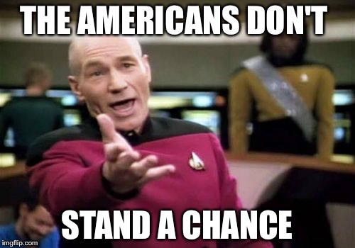 Picard Wtf | THE AMERICANS DON'T; STAND A CHANCE | image tagged in memes,picard wtf | made w/ Imgflip meme maker