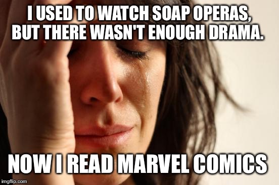 First World Problems | I USED TO WATCH SOAP OPERAS, BUT THERE WASN'T ENOUGH DRAMA. NOW I READ MARVEL COMICS | image tagged in memes,first world problems | made w/ Imgflip meme maker