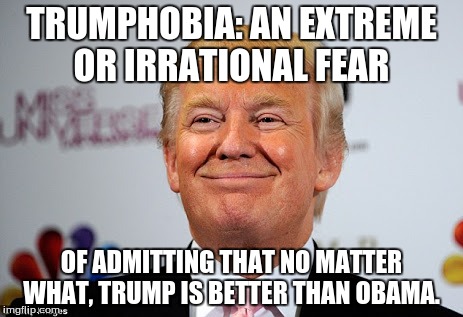 Donald trump approves | TRUMPHOBIA: AN EXTREME OR IRRATIONAL FEAR; OF ADMITTING THAT NO MATTER WHAT, TRUMP IS BETTER THAN OBAMA. | image tagged in donald trump approves | made w/ Imgflip meme maker