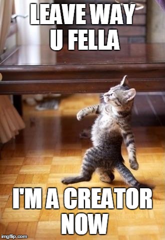 Cool Cat Stroll | LEAVE WAY U FELLA; I'M A CREATOR NOW | image tagged in memes,cool cat stroll | made w/ Imgflip meme maker