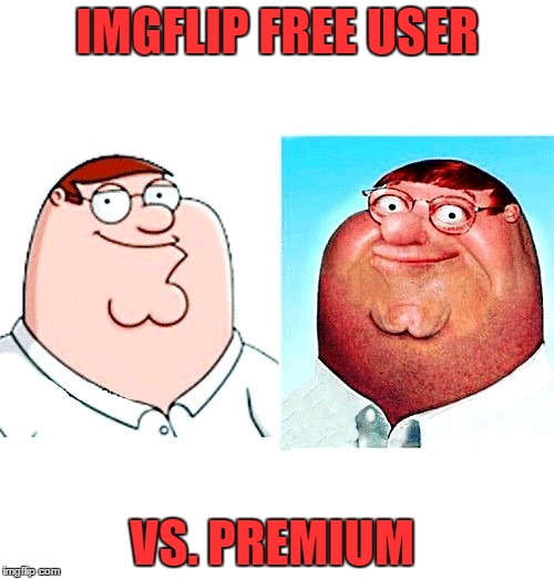 IMGFLIP FREE USER; VS. PREMIUM | image tagged in peter griffin | made w/ Imgflip meme maker
