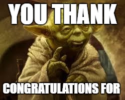 yoda | YOU THANK; CONGRATULATIONS FOR | image tagged in yoda | made w/ Imgflip meme maker