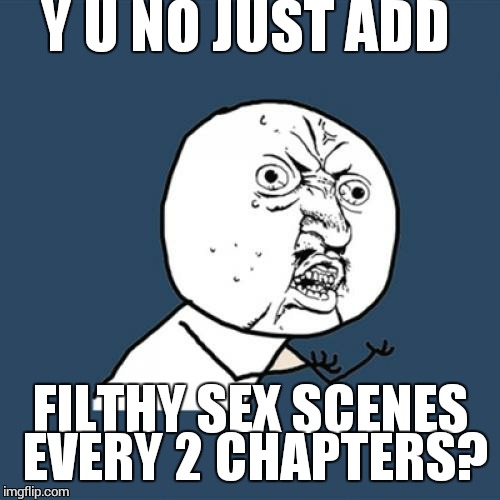 Y U No Meme | Y U NO JUST ADD FILTHY SEX SCENES EVERY 2 CHAPTERS? | image tagged in memes,y u no | made w/ Imgflip meme maker