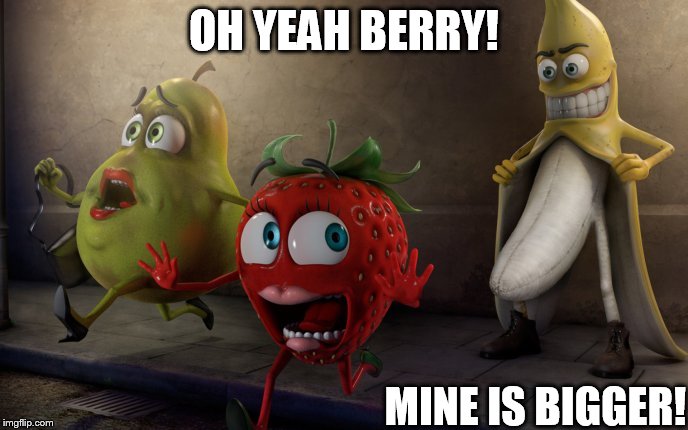 OH YEAH BERRY! MINE IS BIGGER! | image tagged in banana,strawberry,pear | made w/ Imgflip meme maker