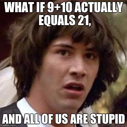 Conspiracy Keanu Meme | WHAT IF 9+10 ACTUALLY EQUALS 21, AND ALL OF US ARE STUPID | image tagged in memes,conspiracy keanu | made w/ Imgflip meme maker