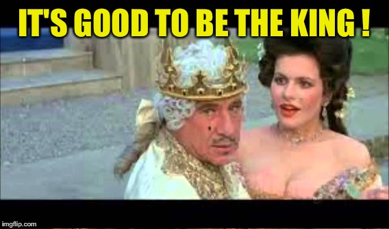 IT'S GOOD TO BE THE KING ! | made w/ Imgflip meme maker
