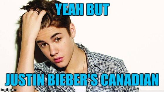 YEAH BUT JUSTIN BIEBER'S CANADIAN | image tagged in justin | made w/ Imgflip meme maker