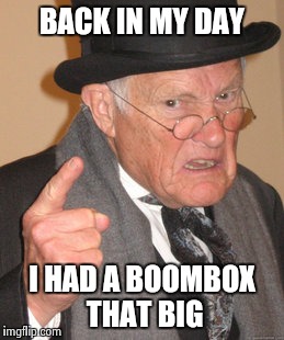 Back In My Day Meme | BACK IN MY DAY I HAD A BOOMBOX THAT BIG | image tagged in memes,back in my day | made w/ Imgflip meme maker