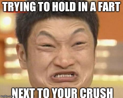 Impossibru Guy Original Meme | TRYING TO HOLD IN A FART; NEXT TO YOUR CRUSH | image tagged in memes,impossibru guy original | made w/ Imgflip meme maker