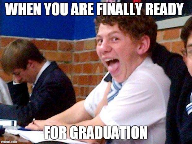 Overly Excited School Kid | WHEN YOU ARE FINALLY READY; FOR GRADUATION | image tagged in overly excited school kid | made w/ Imgflip meme maker