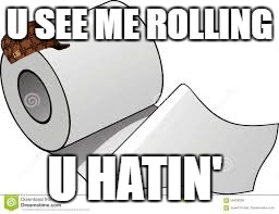 toilet paper rapper | U SEE ME ROLLING; U HATIN' | image tagged in toilet paper,scumbag | made w/ Imgflip meme maker