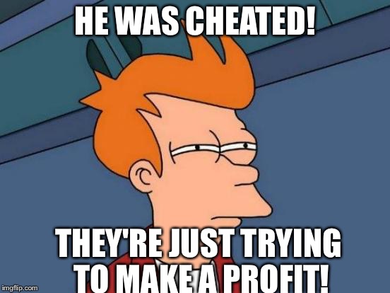 Futurama Fry Meme | HE WAS CHEATED! THEY'RE JUST TRYING TO MAKE A PROFIT! | image tagged in memes,futurama fry | made w/ Imgflip meme maker