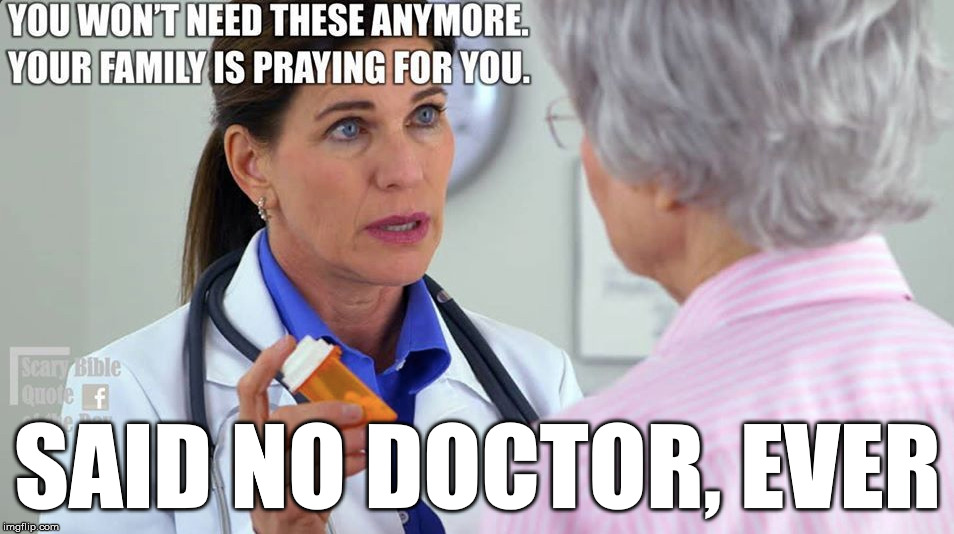 Prayer Doesn't Heal, DRUGS DO | SAID NO DOCTOR, EVER | image tagged in doctor,drugs,prayer | made w/ Imgflip meme maker