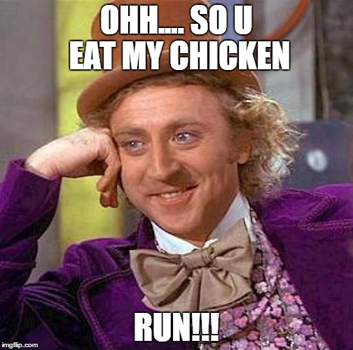 Creepy Condescending Wonka Meme | OHH.... SO U EAT MY CHICKEN; RUN!!! | image tagged in memes,creepy condescending wonka | made w/ Imgflip meme maker
