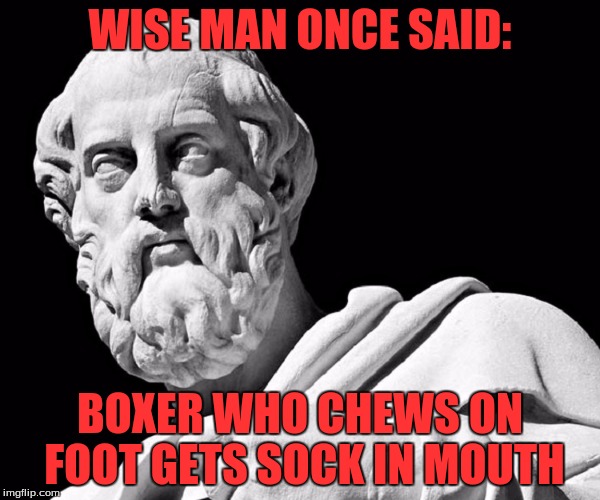 Philosophy week..well at least i don't do football memes anymore. | WISE MAN ONCE SAID:; BOXER WHO CHEWS ON FOOT GETS SOCK IN MOUTH | image tagged in memes,plato | made w/ Imgflip meme maker