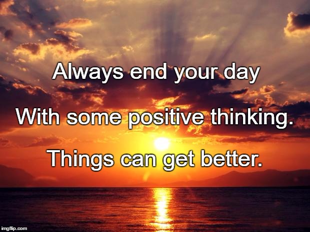 Sunset | Always end your day; With some positive thinking. Things can get better. | image tagged in sunset | made w/ Imgflip meme maker