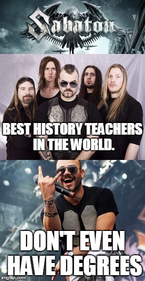 Sabaton | Teaching History One Guitar Solo at a Time | BEST HISTORY TEACHERS IN THE WORLD. DON'T EVEN HAVE DEGREES | image tagged in sabaton,history,history teachers,metal,rock music | made w/ Imgflip meme maker