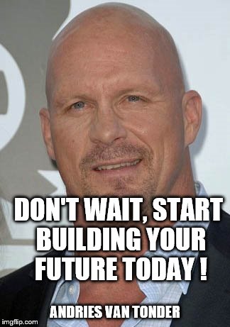 DON'T WAIT, START BUILDING YOUR FUTURE TODAY ! ANDRIES VAN TONDER | made w/ Imgflip meme maker