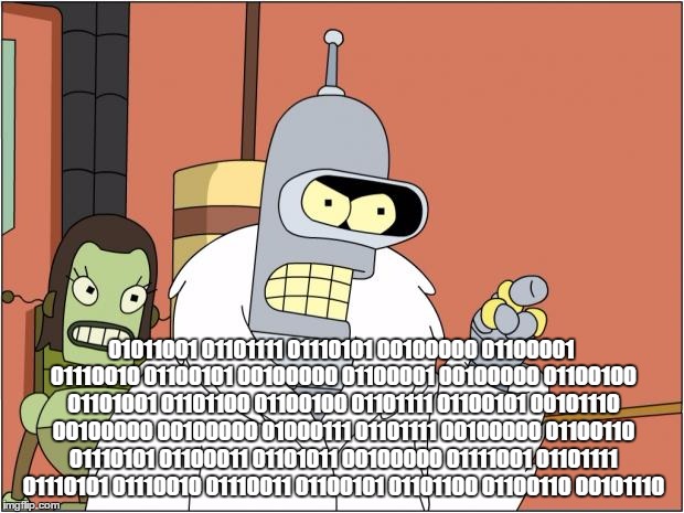 Bender Meme | 01011001 01101111 01110101 00100000 01100001 01110010 01100101 00100000 01100001 00100000 01100100 01101001 01101100 01100100 01101111 01100101 00101110 00100000 00100000 01000111 01101111 00100000 01100110 01110101 01100011 01101011 00100000 01111001 01101111 01110101 01110010 01110011 01100101 01101100 01100110 00101110 | image tagged in memes,bender | made w/ Imgflip meme maker