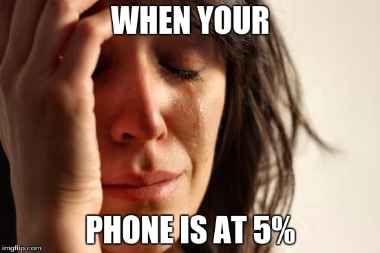 First World Problems Meme | WHEN YOUR; PHONE IS AT 5% | image tagged in memes,first world problems | made w/ Imgflip meme maker