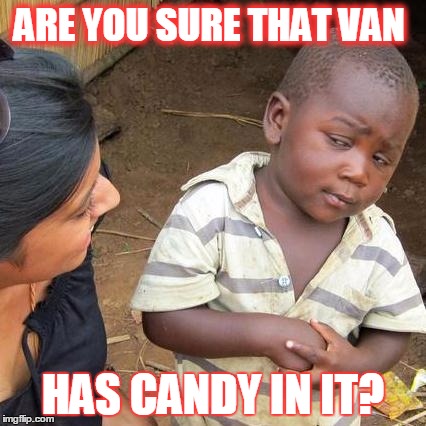 Third World Skeptical Kid | ARE YOU SURE THAT VAN; HAS CANDY IN IT? | image tagged in memes,third world skeptical kid | made w/ Imgflip meme maker