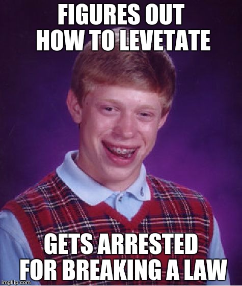 Bad Luck Brian Meme | FIGURES OUT HOW TO LEVETATE; GETS ARRESTED FOR BREAKING A LAW | image tagged in memes,bad luck brian | made w/ Imgflip meme maker